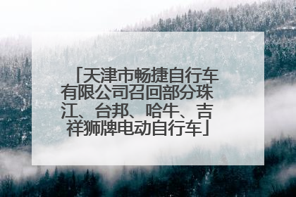 天津市畅捷自行车有限公司召回部分珠江、台邦、哈牛、吉祥狮牌电动自行车