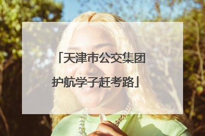 天津市公交集团护航学子赶考路