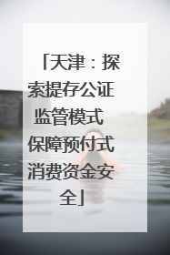 天津：探索提存公证监管模式 保障预付式消费资金安全