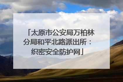 太原市公安局万柏林分局和平北路派出所：织密安全防护网