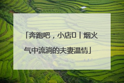 奔跑吧，小店㊱丨烟火气中流淌的夫妻温情