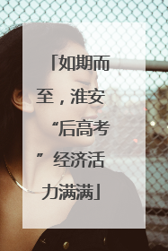 如期而至，淮安“后高考”经济活力满满
