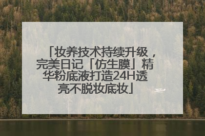 妆养技术持续升级，完美日记「仿生膜」精华粉底液打造24H透亮不脱妆底妆