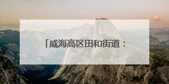 威海高区田和街道：“宣讲+”赋能 绘就基层治理同心圆