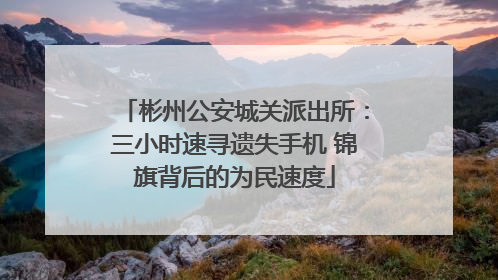 彬州公安城关派出所：三小时速寻遗失手机 锦旗背后的为民速度