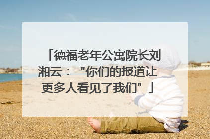 德福老年公寓院长刘湘云：“你们的报道让更多人看见了我们”