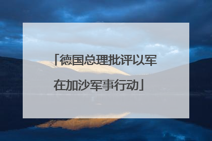 德国总理批评以军在加沙军事行动
