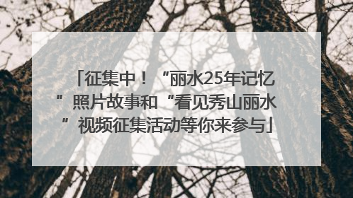 征集中！“丽水25年记忆”照片故事和“看见秀山丽水”视频征集活动等你来参与