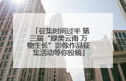 征集时间过半 第三届“绿美云南 万物生长”影像作品征集活动等你投稿