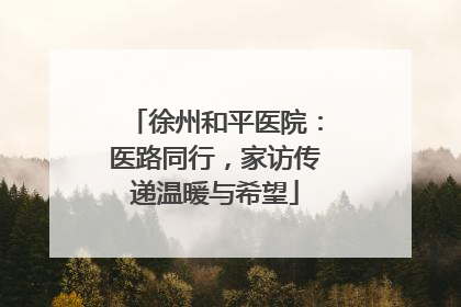 徐州和平医院：医路同行，家访传递温暖与希望