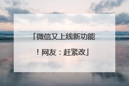 微信又上线新功能！网友：赶紧改