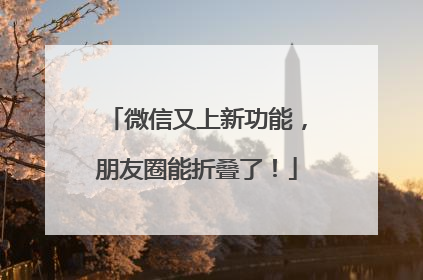 微信又上新功能，朋友圈能折叠了！