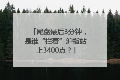 尾盘最后3分钟，是谁“拦着”沪指站上3400点？