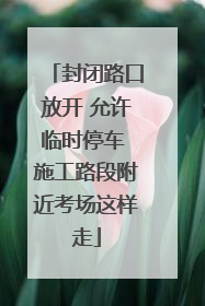 封闭路口放开 允许临时停车 施工路段附近考场这样走