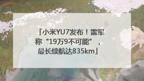 小米YU7发布！雷军称“19万9不可能”，最长续航达835km