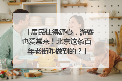 居民住得舒心，游客也爱常来！北京这条百年老街咋做到的？