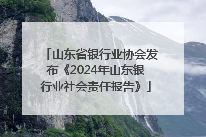 山东省银行业协会发布《2024年山东银行业社会责任报告》