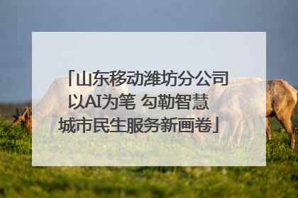 山东移动潍坊分公司以AI为笔 勾勒智慧城市民生服务新画卷
