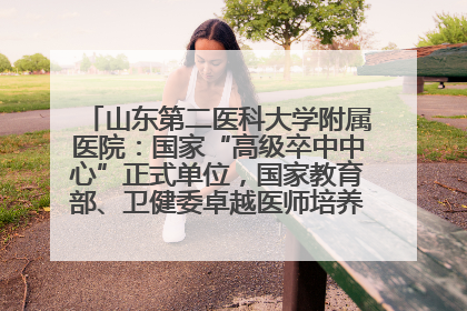 山东第二医科大学附属医院：国家“高级卒中中心”正式单位，国家教育部、卫健委卓越医师培养改革项目单位