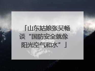 山东姑娘张昊畅谈“国防安全就像阳光空气和水”