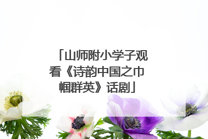山师附小学子观看《诗韵中国之巾帼群英》话剧