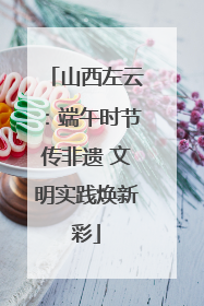山西左云：端午时节传非遗 文明实践焕新彩
