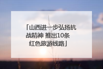 山西进一步弘扬抗战精神 推出10条红色旅游线路