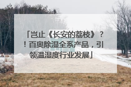 岂止《长安的荔枝》？！百奥除湿全系产品，引领温湿度行业发展