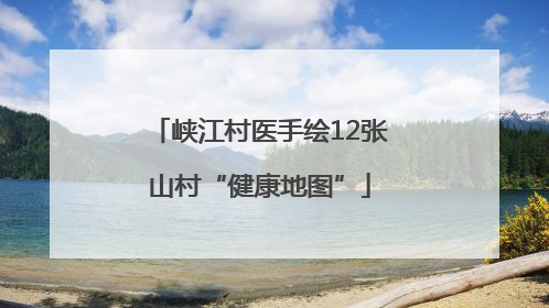 峡江村医手绘12张山村“健康地图”