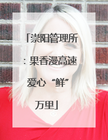 崇阳管理所：果香漫高速 爱心“鲜”万里