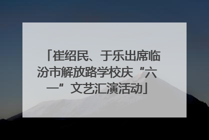 崔绍民、于乐出席临汾市解放路学校庆“六一”文艺汇演活动