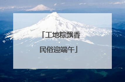 工地粽飘香 民俗迎端午