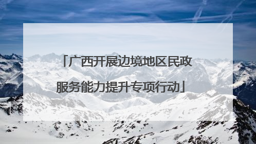 广西开展边境地区民政服务能力提升专项行动