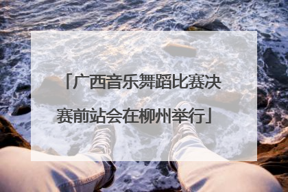 广西音乐舞蹈比赛决赛前站会在柳州举行