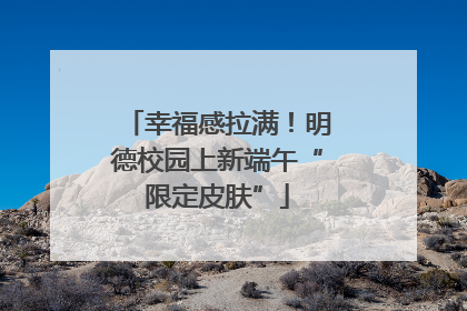 幸福感拉满！明德校园上新端午“限定皮肤”