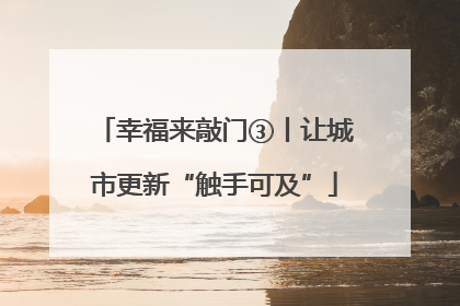 幸福来敲门③丨让城市更新“触手可及”