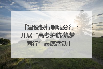 建设银行聊城分行：开展“高考护航·筑梦同行”志愿活动