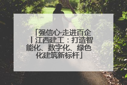 强信心·走进百企丨江西建工：打造智能化、数字化、绿色化建筑新标杆