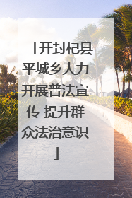 开封杞县平城乡大力开展普法宣传 提升群众法治意识