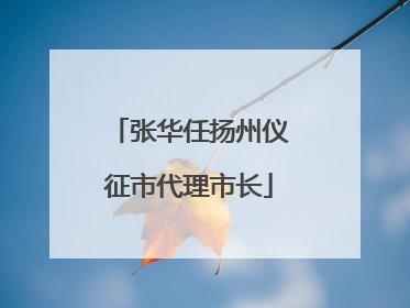 张华任扬州仪征市代理市长