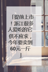 提前上市！浙江很多人爱吃的它供不应求，今年要卖到60元一斤