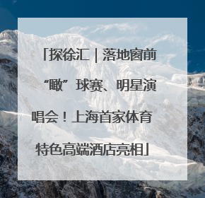探徐汇｜落地窗前“瞰”球赛、明星演唱会！上海首家体育特色高端酒店亮相