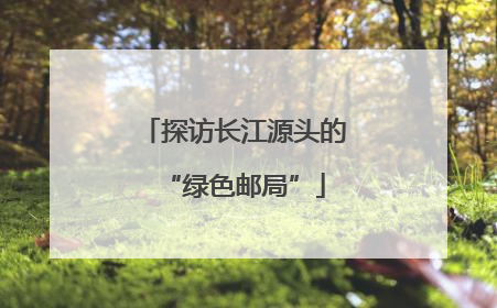 探访长江源头的“绿色邮局”