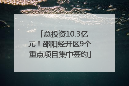 总投资10.3亿元！邵阳经开区9个重点项目集中签约