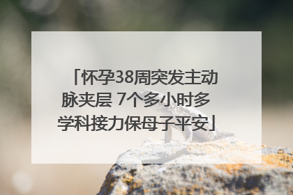 怀孕38周突发主动脉夹层 7个多小时多学科接力保母子平安