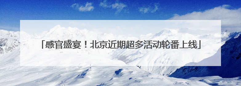 感官盛宴！北京近期超多活动轮番上线