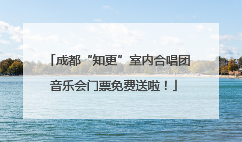 成都“知更”室内合唱团音乐会门票免费送啦！