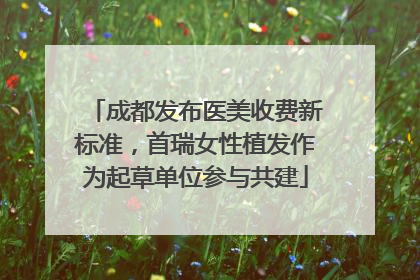 成都发布医美收费新标准，首瑞女性植发作为起草单位参与共建