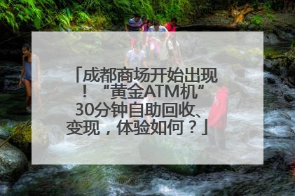 成都商场开始出现！“黄金ATM机”30分钟自助回收、变现，体验如何？