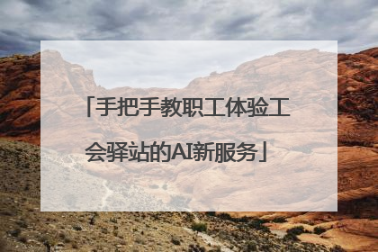 手把手教职工体验工会驿站的AI新服务